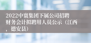 2022中寰集团下属公司招聘财务会计拟聘用人员公示（江西，德安县）