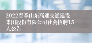 2022春季山东高速交通建设集团股份有限公司社会招聘15人公告