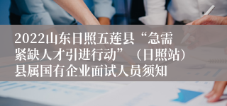 2022山东日照五莲县“急需紧缺人才引进行动”（日照站）县属国有企业面试人员须知