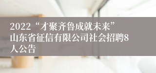 2022“才聚齐鲁成就未来”山东省征信有限公司社会招聘8人公告