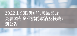 2022山东临沂市兰陵县部分县属国有企业招聘取消及核减计划公告