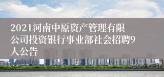 2021河南中原资产管理有限公司投资银行事业部社会招聘9人公告