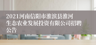 2021河南信阳市淮滨县淮河生态农业发展投资有限公司招聘公告