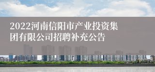 2022河南信阳市产业投资集团有限公司招聘补充公告