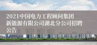 2021中国电力工程顾问集团新能源有限公司湖北分公司招聘公告