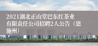 2021湖北正山堂巴东红茶业有限责任公司招聘2人公告（恩施州）