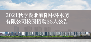 2021秋季湖北襄阳中环水务有限公司校园招聘35人公告