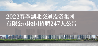 2022春季湖北交通投资集团有限公司校园招聘247人公告