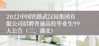 2022中国铁路武汉局集团有限公司招聘普通高校毕业生99人公告（三，湖北）