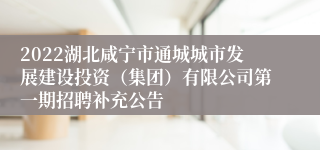 2022湖北咸宁市通城城市发展建设投资（集团）有限公司第一期招聘补充公告