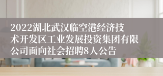 2022湖北武汉临空港经济技术开发区工业发展投资集团有限公司面向社会招聘8人公告