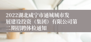 2022湖北咸宁市通城城市发展建设投资（集团）有限公司第二期招聘体检通知