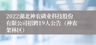 2022湖北神农磷业科技股份有限公司招聘19人公告（神农架林区）