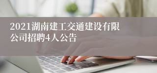 2021湖南建工交通建设有限公司招聘4人公告