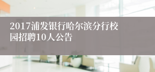 2017浦发银行哈尔滨分行校园招聘10人公告