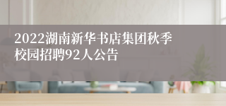 2022湖南新华书店集团秋季校园招聘92人公告