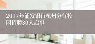 2017年浦发银行杭州分行校园招聘30人启事