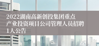 2022湖南高新创投集团重点产业投资项目公司管理人员招聘1人公告