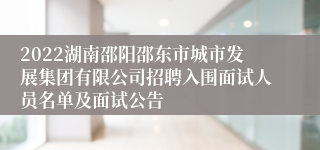 2022湖南邵阳邵东市城市发展集团有限公司招聘入围面试人员名单及面试公告