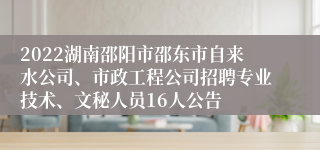 2022湖南邵阳市邵东市自来水公司、市政工程公司招聘专业技术、文秘人员16人公告