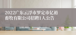 2022广东云浮市罗定市亿裕畜牧有限公司招聘1人公告