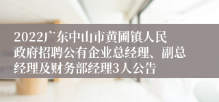 2022广东中山市黄圃镇人民政府招聘公有企业总经理、副总经理及财务部经理3人公告