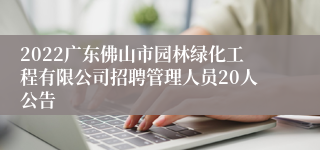 2022广东佛山市园林绿化工程有限公司招聘管理人员20人公告