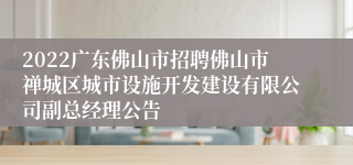 2022广东佛山市招聘佛山市禅城区城市设施开发建设有限公司副总经理公告