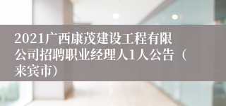 2021广西康茂建设工程有限公司招聘职业经理人1人公告（来宾市）