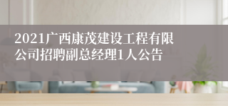 2021广西康茂建设工程有限公司招聘副总经理1人公告