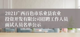 2021广西百色市乐业县农业投资开发有限公司招聘工作人员面试人员名单公示