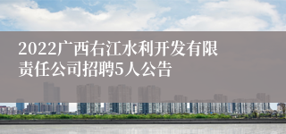 2022广西右江水利开发有限责任公司招聘5人公告