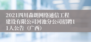 2021四川森朗网络通信工程建设有限公司河池分公司招聘11人公告（广西）