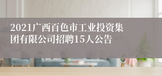 2021广西百色市工业投资集团有限公司招聘15人公告