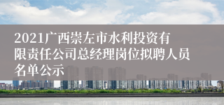 2021广西崇左市水利投资有限责任公司总经理岗位拟聘人员名单公示