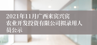 2021年11月广西来宾兴宾农业开发投资有限公司拟录用人员公示