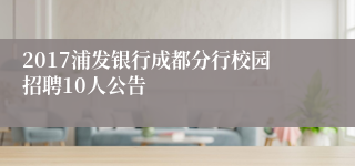 2017浦发银行成都分行校园招聘10人公告