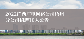 2022广西广电网络公司梧州分公司招聘10人公告