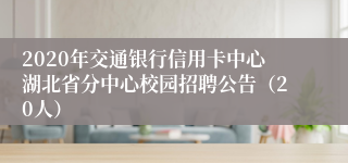 2020年交通银行信用卡中心湖北省分中心校园招聘公告（20人）