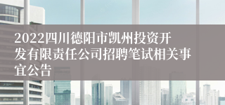 2022四川德阳市凯州投资开发有限责任公司招聘笔试相关事宜公告