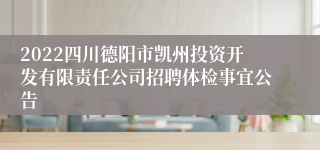 2022四川德阳市凯州投资开发有限责任公司招聘体检事宜公告