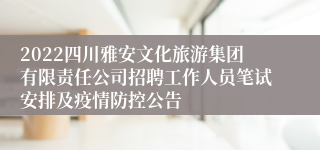 2022四川雅安文化旅游集团有限责任公司招聘工作人员笔试安排及疫情防控公告