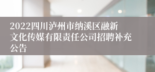 2022四川泸州市纳溪区融新文化传媒有限责任公司招聘补充公告