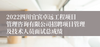 2022四川宜宾卓远工程项目管理咨询有限公司招聘项目管理及技术人员面试总成绩