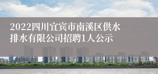 2022四川宜宾市南溪区供水排水有限公司招聘1人公示
