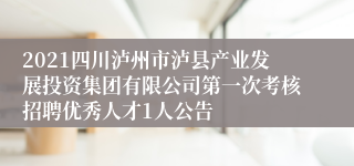 2021四川泸州市泸县产业发展投资集团有限公司第一次考核招聘优秀人才1人公告