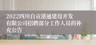 2022四川自贡港通建设开发有限公司招聘部分工作人员的补充公告