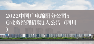 2022中国广电绵阳分公司5G业务经理招聘1人公告（四川）