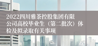 2022四川雅茶控股集团有限公司高校毕业生（第二批次）体检及拟录取有关事项