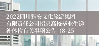 2022四川雅安文化旅游集团有限责任公司招录高校毕业生递补体检有关事项公告（8-25）